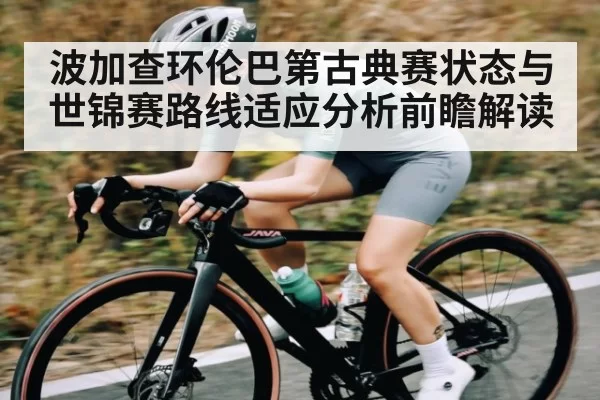 波加查环伦巴第古典赛状态与世锦赛路线适应分析前瞻解读