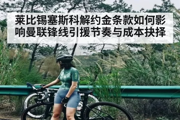 莱比锡塞斯科解约金条款如何影响曼联锋线引援节奏与成本抉择